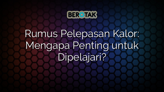 Rumus Pelepasan Kalor: Mengapa Penting untuk Dipelajari?