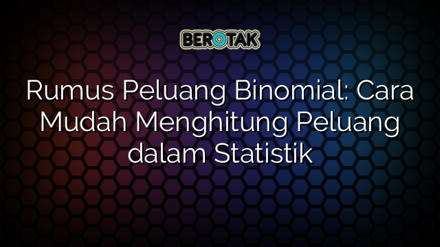 Rumus Peluang Binomial: Cara Mudah Menghitung Peluang dalam Statistik