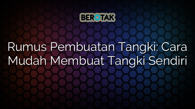 Rumus Pembuatan Tangki: Cara Mudah Membuat Tangki Sendiri