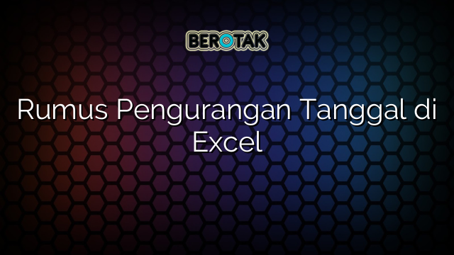 Rumus Pengurangan Tanggal di Excel