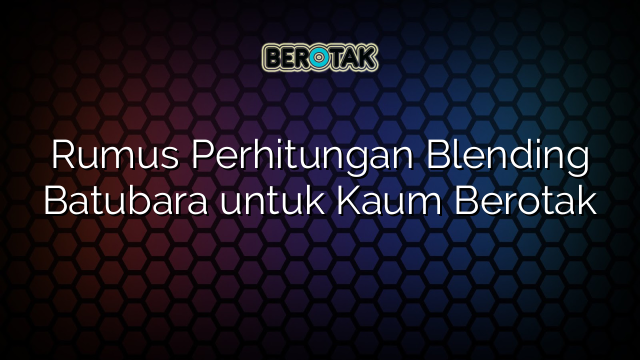 Rumus Perhitungan Blending Batubara untuk Kaum Berotak