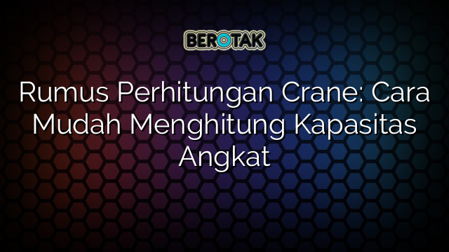 Rumus Perhitungan Crane: Cara Mudah Menghitung Kapasitas Angkat