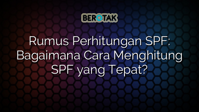 Rumus Perhitungan SPF: Bagaimana Cara Menghitung SPF yang Tepat?