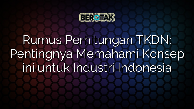 Rumus Perhitungan TKDN: Pentingnya Memahami Konsep ini untuk Industri Indonesia