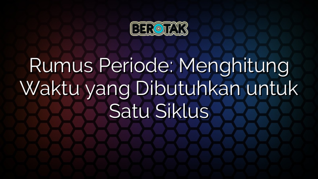 Rumus Periode: Menghitung Waktu yang Dibutuhkan untuk Satu Siklus
