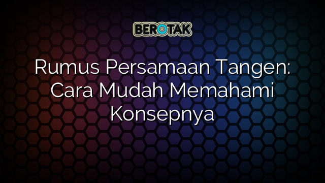Rumus Persamaan Tangen: Cara Mudah Memahami Konsepnya