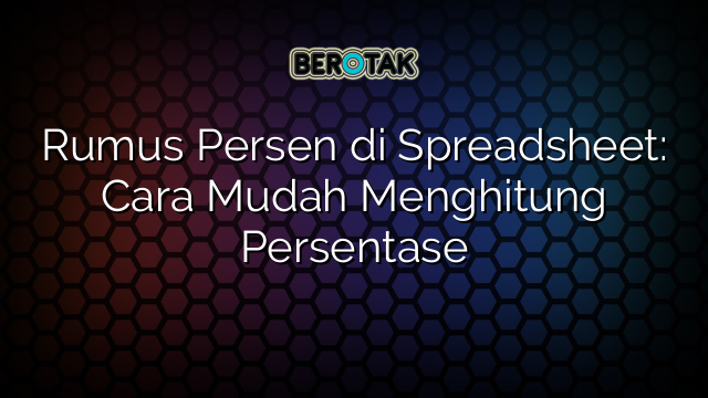 Rumus Persen di Spreadsheet: Cara Mudah Menghitung Persentase