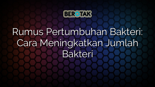 Rumus Pertumbuhan Bakteri: Cara Meningkatkan Jumlah Bakteri