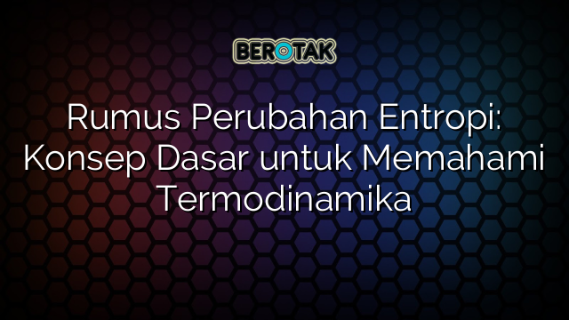√ Rumus Perubahan Entropi: Konsep Dasar untuk Memahami Termodinamika √ Rumus Perubahan Entropi: Konsep Dasar untuk Memahami Termodinamika
