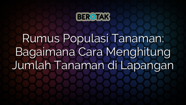 Rumus Populasi Tanaman: Bagaimana Cara Menghitung Jumlah Tanaman di Lapangan