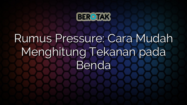 Rumus Pressure: Cara Mudah Menghitung Tekanan pada Benda