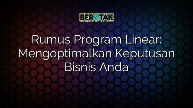 Rumus Program Linear: Mengoptimalkan Keputusan Bisnis Anda