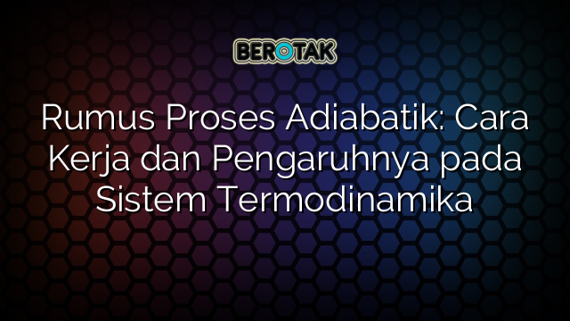 Rumus Proses Adiabatik: Cara Kerja dan Pengaruhnya pada Sistem Termodinamika