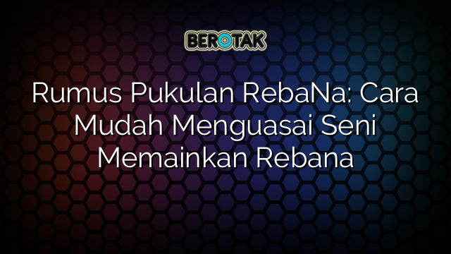 Rumus Pukulan RebaNa: Cara Mudah Menguasai Seni Memainkan Rebana