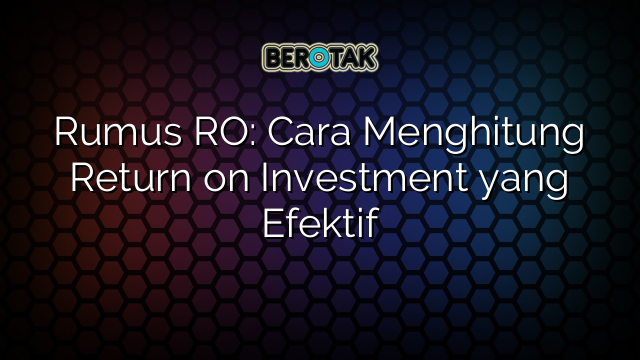 Rumus RO: Cara Menghitung Return on Investment yang Efektif