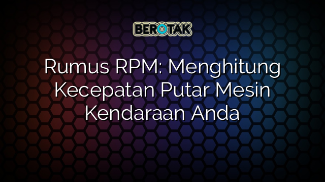 Rumus RPM: Menghitung Kecepatan Putar Mesin Kendaraan Anda