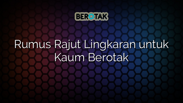 Rumus Rajut Lingkaran untuk Kaum Berotak