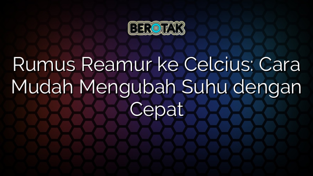Rumus Reamur ke Celcius: Cara Mudah Mengubah Suhu dengan Cepat
