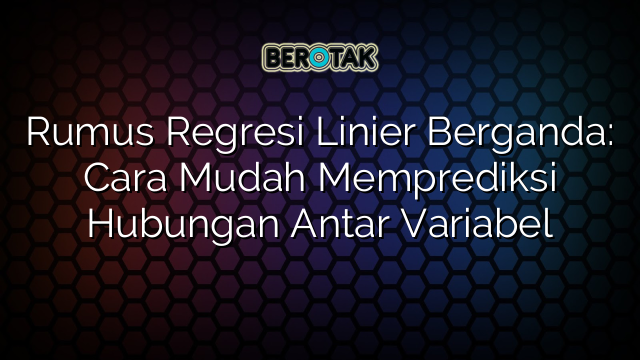 Rumus Regresi Linier Berganda: Cara Mudah Memprediksi Hubungan Antar Variabel