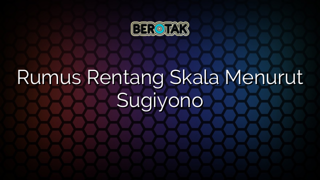 Rumus Rentang Skala Menurut Sugiyono