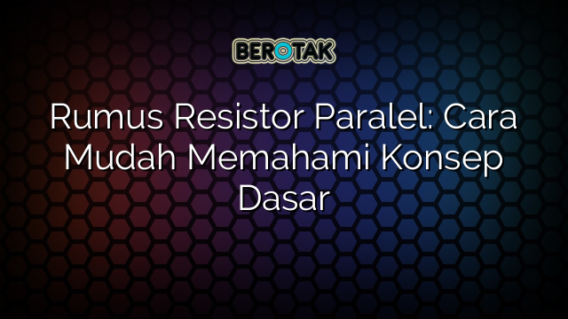 Rumus Resistor Paralel: Cara Mudah Memahami Konsep Dasar