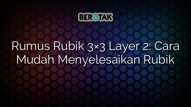 Rumus Rubik 3×3 Layer 2: Cara Mudah Menyelesaikan Rubik