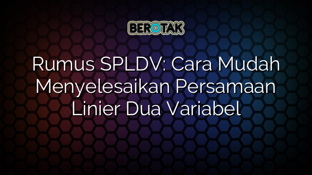 Rumus SPLDV: Cara Mudah Menyelesaikan Persamaan Linier Dua Variabel