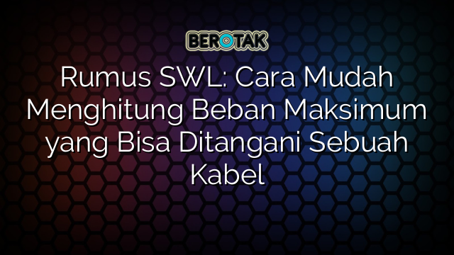 Rumus SWL: Cara Mudah Menghitung Beban Maksimum yang Bisa Ditangani Sebuah Kabel