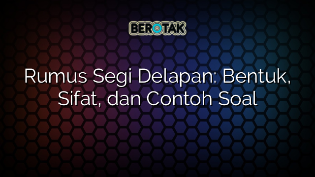 Rumus Segi Delapan: Bentuk, Sifat, dan Contoh Soal