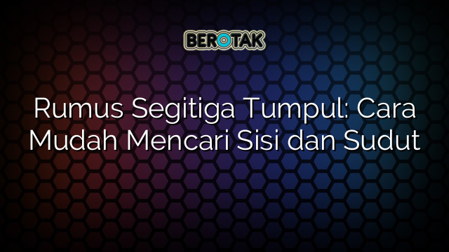Rumus Segitiga Tumpul: Cara Mudah Mencari Sisi dan Sudut