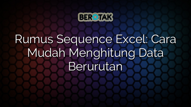 Rumus Sequence Excel: Cara Mudah Menghitung Data Berurutan