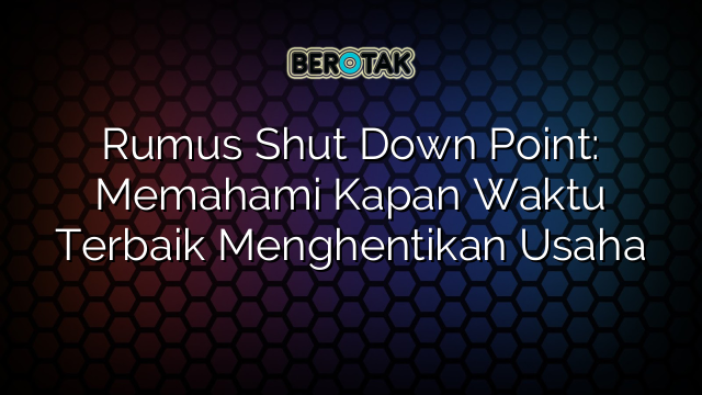 Rumus Shut Down Point: Memahami Kapan Waktu Terbaik Menghentikan Usaha