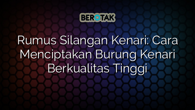 Rumus Silangan Kenari: Cara Menciptakan Burung Kenari Berkualitas Tinggi
