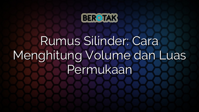 Rumus Silinder: Cara Menghitung Volume dan Luas Permukaan