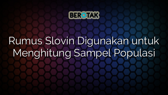 Rumus Slovin Digunakan untuk Menghitung Sampel Populasi