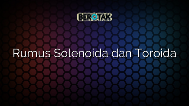 Rumus Solenoida dan Toroida