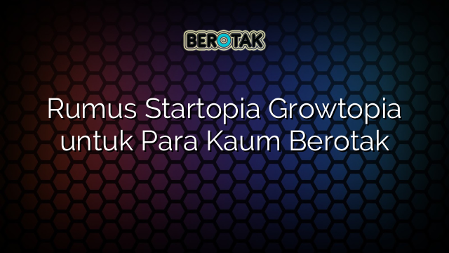 Rumus Startopia Growtopia untuk Para Kaum Berotak