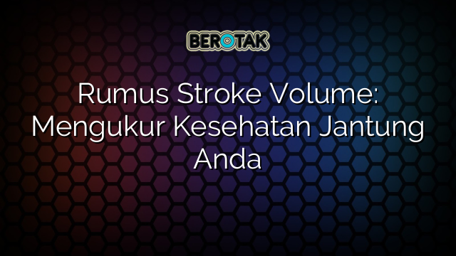 Rumus Stroke Volume: Mengukur Kesehatan Jantung Anda
