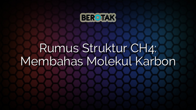 Rumus Struktur CH4: Membahas Molekul Karbon