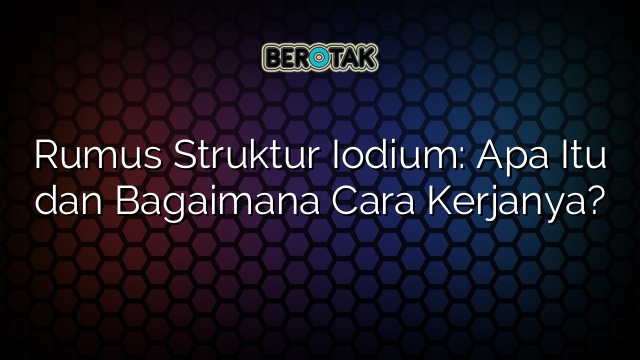 Rumus Struktur Iodium: Apa Itu dan Bagaimana Cara Kerjanya?