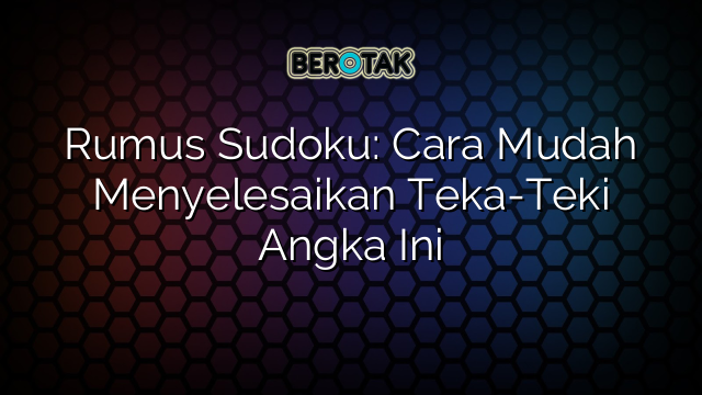 Rumus Sudoku: Cara Mudah Menyelesaikan Teka-Teki Angka Ini
