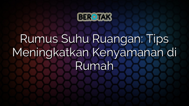 Rumus Suhu Ruangan: Tips Meningkatkan Kenyamanan di Rumah