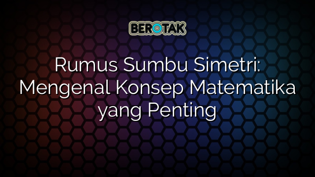 Rumus Sumbu Simetri: Mengenal Konsep Matematika yang Penting