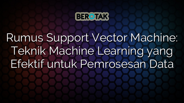 Rumus Support Vector Machine: Teknik Machine Learning yang Efektif untuk Pemrosesan Data