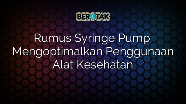 Rumus Syringe Pump: Mengoptimalkan Penggunaan Alat Kesehatan