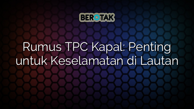 Rumus TPC Kapal: Penting untuk Keselamatan di Lautan
