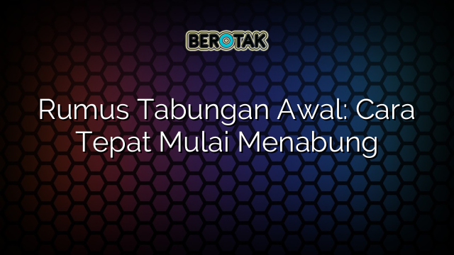 Rumus Tabungan Awal: Cara Tepat Mulai Menabung