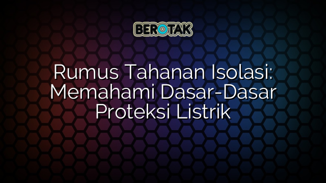 Rumus Tahanan Isolasi: Memahami Dasar-Dasar Proteksi Listrik