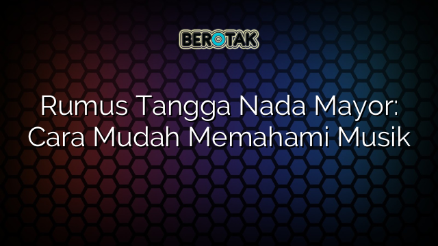 Rumus Tangga Nada Mayor: Cara Mudah Memahami Musik