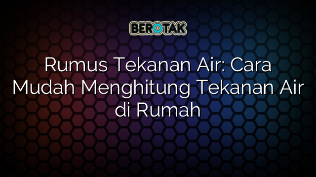 Rumus Tekanan Air: Cara Mudah Menghitung Tekanan Air di Rumah